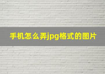 手机怎么弄jpg格式的图片