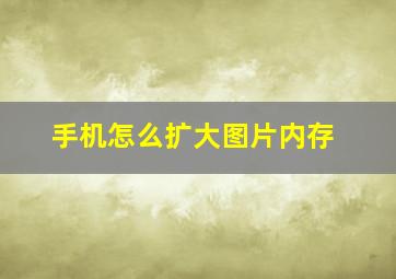 手机怎么扩大图片内存