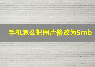 手机怎么把图片修改为5mb