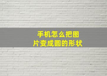 手机怎么把图片变成圆的形状