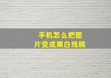 手机怎么把图片变成黑白线稿