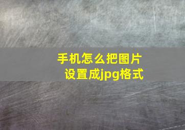 手机怎么把图片设置成jpg格式