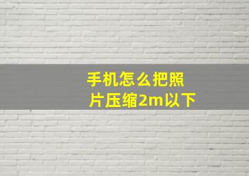 手机怎么把照片压缩2m以下