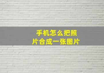 手机怎么把照片合成一张图片