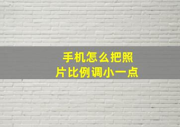 手机怎么把照片比例调小一点