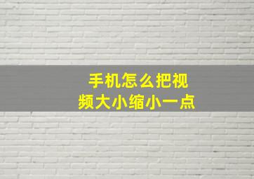 手机怎么把视频大小缩小一点