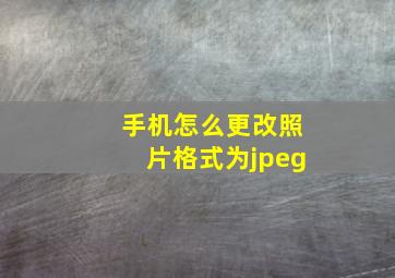 手机怎么更改照片格式为jpeg