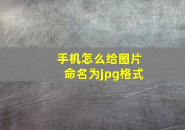 手机怎么给图片命名为jpg格式