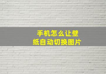 手机怎么让壁纸自动切换图片