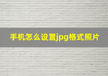 手机怎么设置jpg格式照片