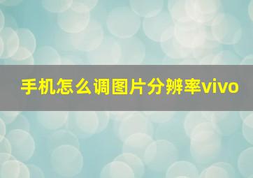 手机怎么调图片分辨率vivo