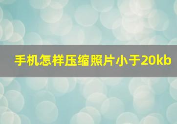 手机怎样压缩照片小于20kb