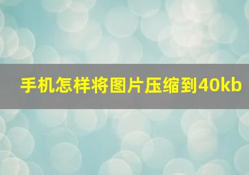 手机怎样将图片压缩到40kb