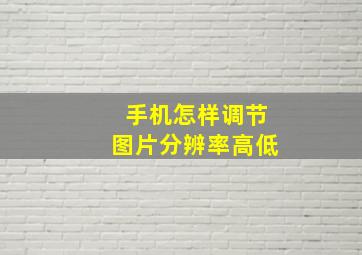 手机怎样调节图片分辨率高低