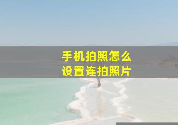 手机拍照怎么设置连拍照片