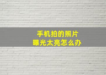 手机拍的照片曝光太亮怎么办