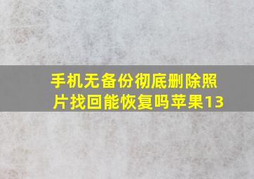 手机无备份彻底删除照片找回能恢复吗苹果13