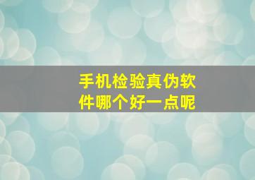 手机检验真伪软件哪个好一点呢