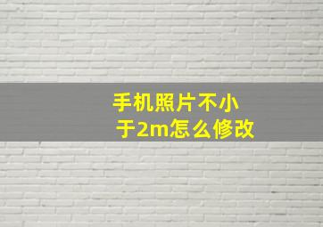 手机照片不小于2m怎么修改