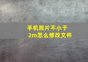 手机照片不小于2m怎么修改文件