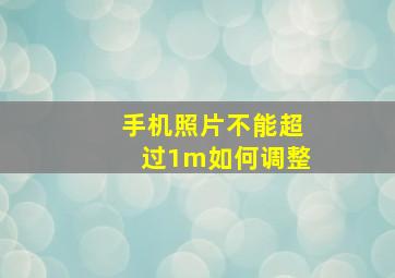 手机照片不能超过1m如何调整