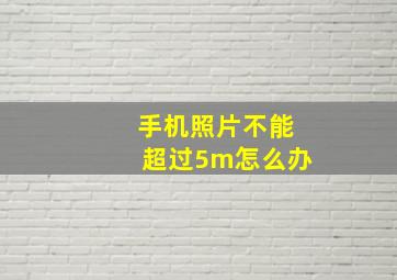 手机照片不能超过5m怎么办