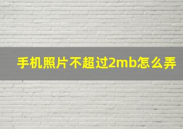 手机照片不超过2mb怎么弄