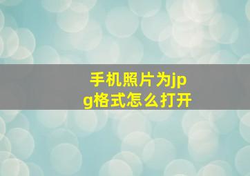 手机照片为jpg格式怎么打开