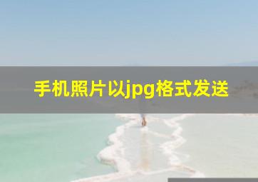 手机照片以jpg格式发送