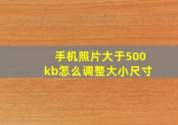 手机照片大于500kb怎么调整大小尺寸