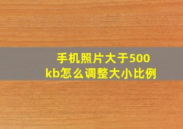 手机照片大于500kb怎么调整大小比例