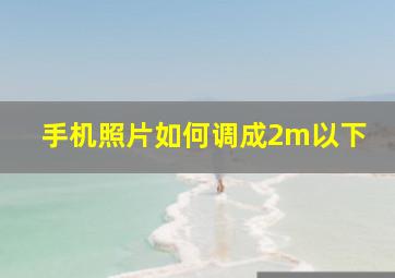 手机照片如何调成2m以下