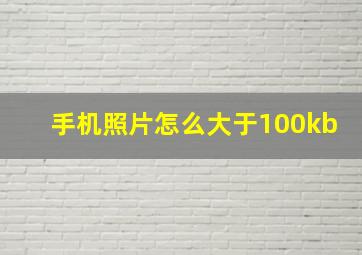 手机照片怎么大于100kb