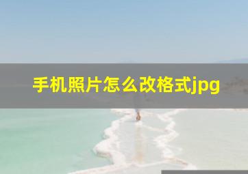 手机照片怎么改格式jpg