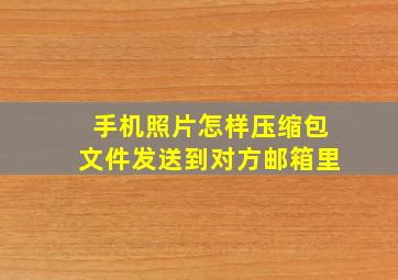 手机照片怎样压缩包文件发送到对方邮箱里