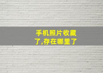 手机照片收藏了,存在哪里了