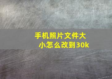 手机照片文件大小怎么改到30k