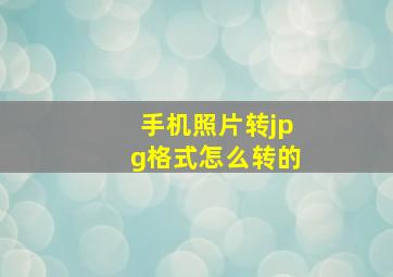 手机照片转jpg格式怎么转的