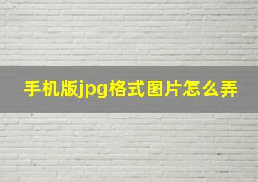 手机版jpg格式图片怎么弄