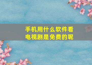 手机用什么软件看电视剧是免费的呢