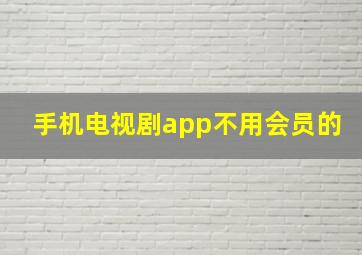 手机电视剧app不用会员的