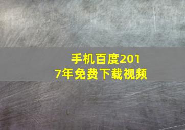 手机百度2017年免费下载视频