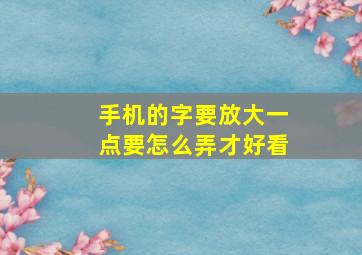 手机的字要放大一点要怎么弄才好看