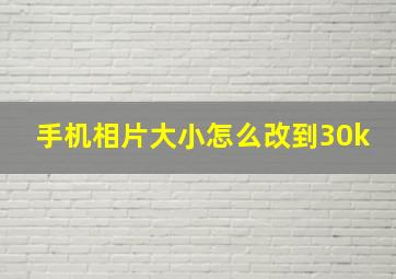 手机相片大小怎么改到30k