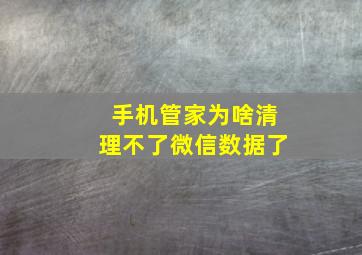 手机管家为啥清理不了微信数据了