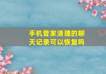 手机管家清理的聊天记录可以恢复吗