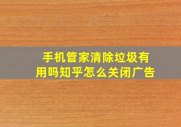 手机管家清除垃圾有用吗知乎怎么关闭广告