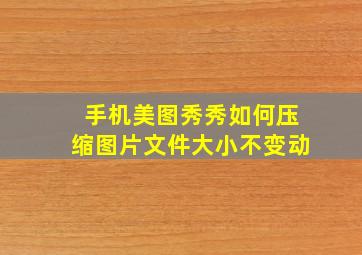 手机美图秀秀如何压缩图片文件大小不变动