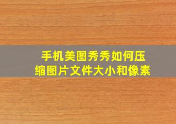 手机美图秀秀如何压缩图片文件大小和像素