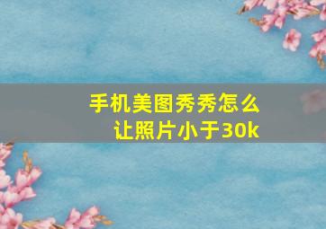 手机美图秀秀怎么让照片小于30k